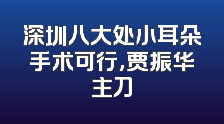 深圳八大处小耳朵手术可行，贾振华主刀