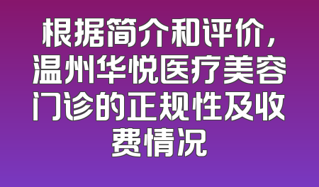 根据简介和评价，温州华悦医疗美容门诊的正规性及收费情况