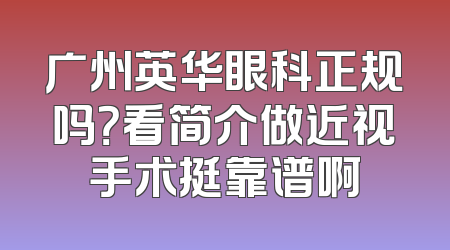 广州英华眼科正规吗？看简介做近视手术挺靠谱啊