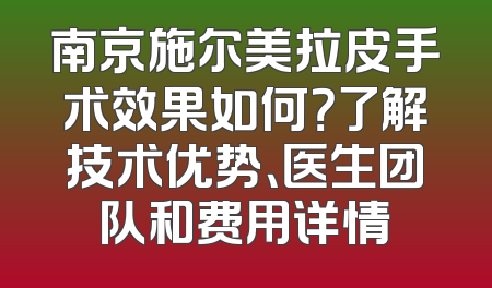 南京施尔美拉皮手术效果如何？了解技术优势、医生团队和费用详情