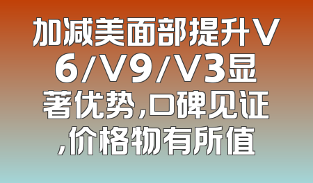 加减美面部提升V6/V9/V3显著优势，口碑见证，价格物有所值