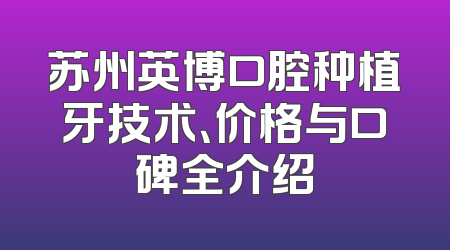 苏州英博口腔种植牙技术、价格与口碑全介绍