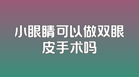 小眼睛可以做双眼皮手术吗