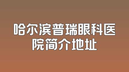 哈尔滨普瑞眼科医院简介地址