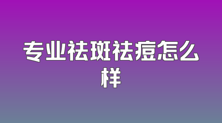 专业祛斑祛痘怎么样