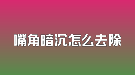 嘴角暗沉怎么去除