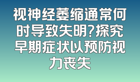视神经萎缩通常何时导致失明？探究早期症状以预防视力丧失