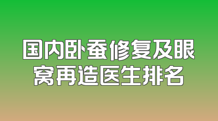 国内卧蚕修复及眼窝再造医生排名