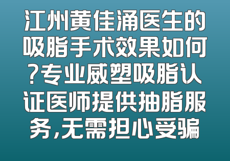 江州黄佳涌医生的吸脂手术效果如何？专业威塑吸脂认证医师提供抽脂服务，无需担心受骗
