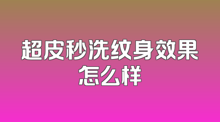 超皮秒洗纹身效果怎么样