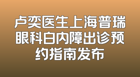 卢奕医生上海普瑞眼科白内障出诊预约指南发布
