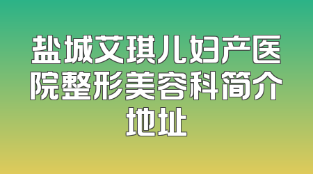 盐城艾琪儿妇产医院整形美容科简介地址