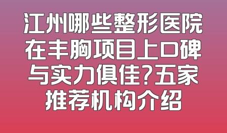 江州哪些整形医院在丰胸项目上口碑与实力俱佳？五家推荐机构介绍