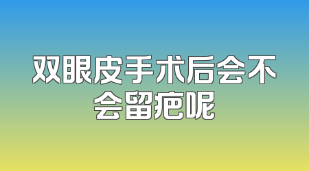 双眼皮手术后会不会留疤呢
