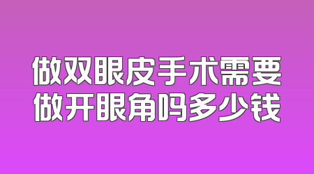 做双眼皮手术需要做开眼角吗多少钱
