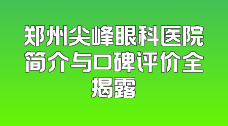 郑州尖峰眼科医院简介与口碑评价全揭露