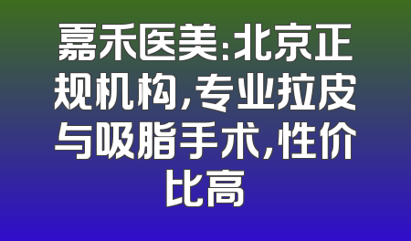 嘉禾医美：北京正规机构，专业拉皮与吸脂手术，性价比高
