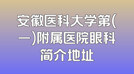 安徽医科大学第(一)附属医院眼科简介地址