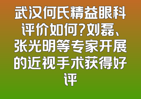 武汉何氏精益眼科评价如何？刘磊、张光明等专家开展的近视手术获得好评