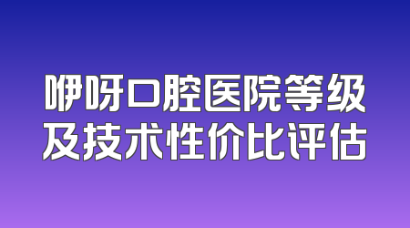 咿呀口腔医院等级及技术性价比评估
