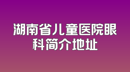 湖南省儿童医院眼科简介地址