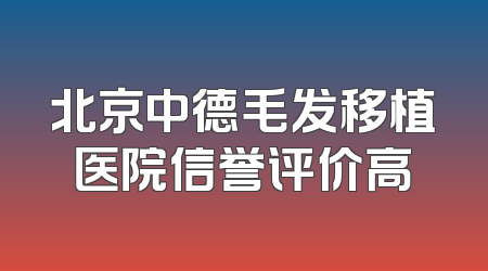 北京中德毛发移植医院信誉评价高