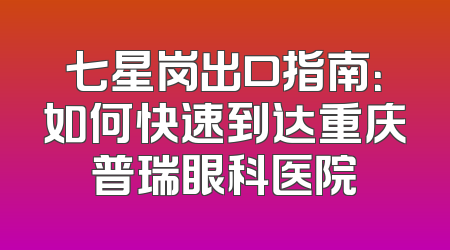 七星岗出口指南：如何快速到达重庆普瑞眼科医院
