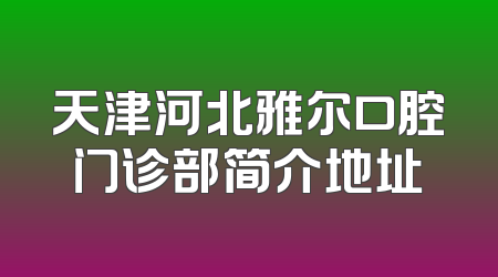 天津河北雅尔口腔门诊部简介地址