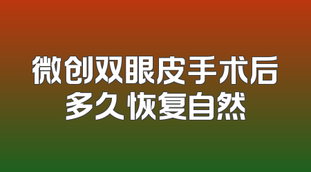 微创双眼皮手术后多久恢复自然