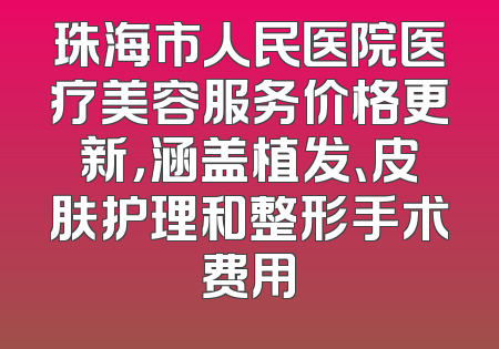 珠海市人民医院医疗美容服务价格更新，涵盖植发、皮肤护理和整形手术费用