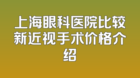 上海眼科医院比较新近视手术价格介绍