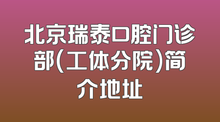 北京瑞泰口腔门诊部(工体分院)简介地址