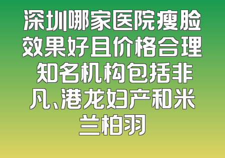 深圳哪家医院瘦脸效果好且价格合理 知名机构包括非凡、港龙妇产和米兰柏羽