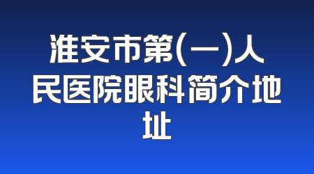 淮安市第(一)人民医院眼科简介地址