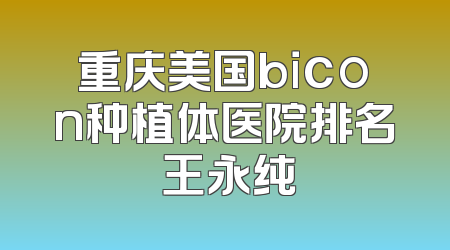 重庆美国bicon种植体医院排名 王永纯