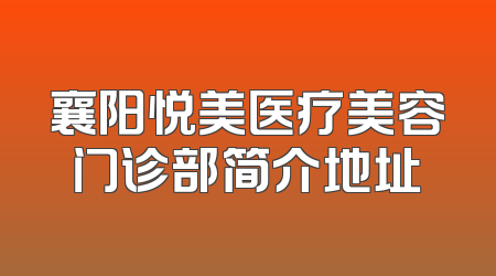 襄阳悦美医疗美容门诊部简介地址