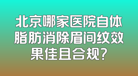 北京哪家医院自体脂肪消除眉间纹效果佳且合规？