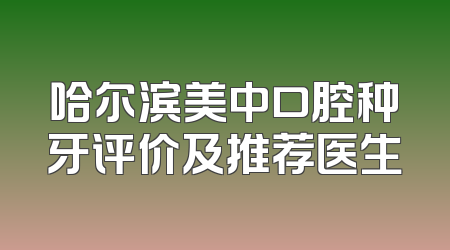哈尔滨美中口腔种牙评价及推荐医生