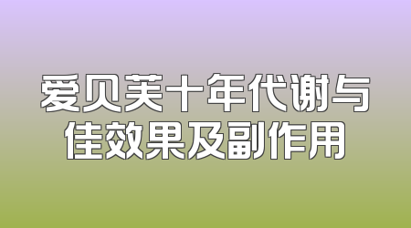 爱贝芙十年代谢与佳效果及副作用