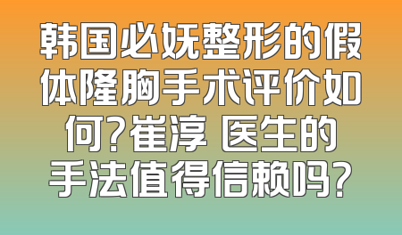 韩国必妩整形的假体隆胸手术评价如何？崔淳祐医生的手法值得信赖吗？
