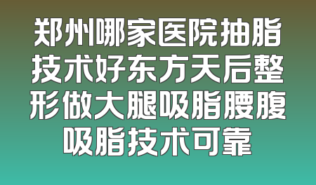 郑州哪家医院抽脂技术好东方天后整形做大腿吸脂腰腹吸脂技术可靠