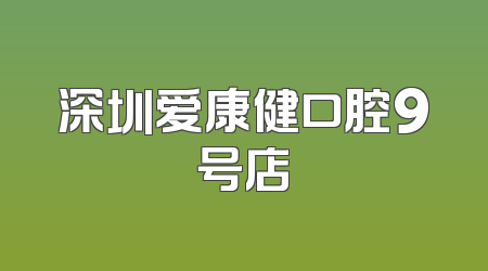 深圳爱康健口腔9号店