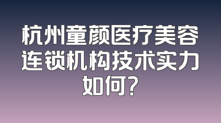杭州童颜医疗美容连锁机构技术实力如何？