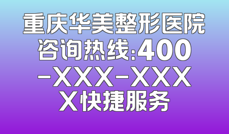 重庆华美整形医院咨询热线：400-XXX-XXXX快捷服务