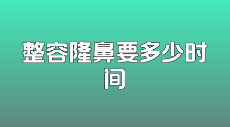 整容隆鼻要多少时间