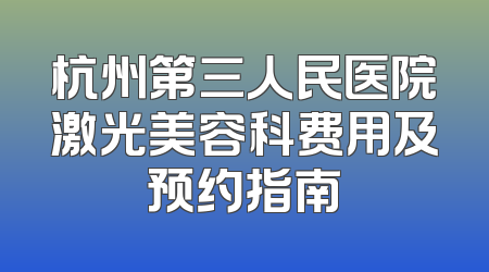 杭州第三人民医院激光美容科费用及预约指南