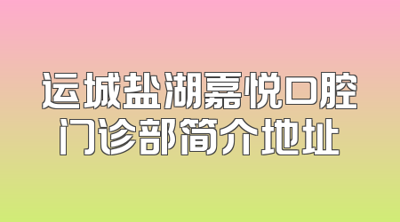 运城盐湖嘉悦口腔门诊部简介地址