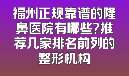福州正规靠谱的隆鼻医院有哪些？推荐几家排名前列的整形机构