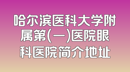 哈尔滨医科大学附属第(一)医院眼科医院简介地址