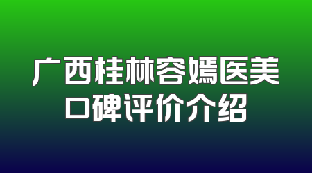 广西桂林容嫣医美口碑评价介绍